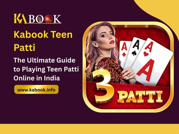 Kabook Teen Patti – The Ultimate Guide to Playing Teen Patti Online in India